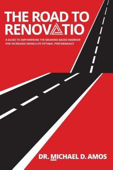 The Road To Renovatio: A Guide To Empowering The Meaning Based Warrior For Increased Work/Life Optimal Performance