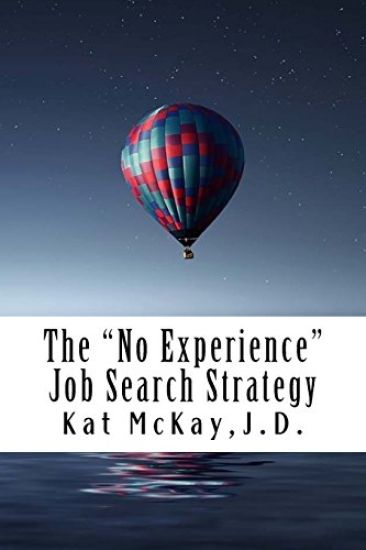 The "No Experience" Job Search Strategy: Resumes, Cover Letters, Networking, Interviewing, and References