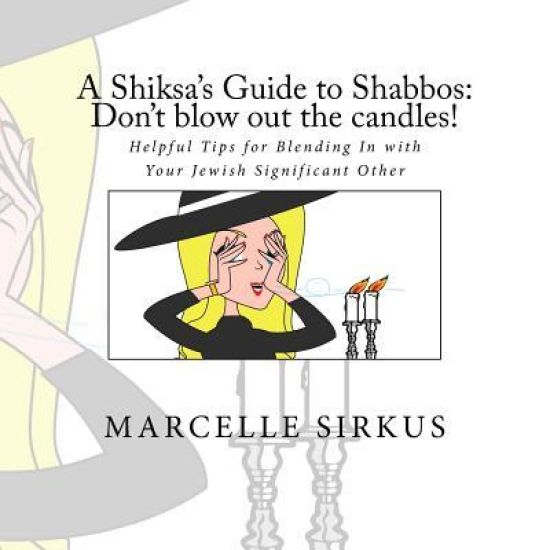 A Shiksa's Guide to Shabbos: Don't Blow Out the Candles!: Helpful Tips for Blending in with Your Jewish Significant Other.