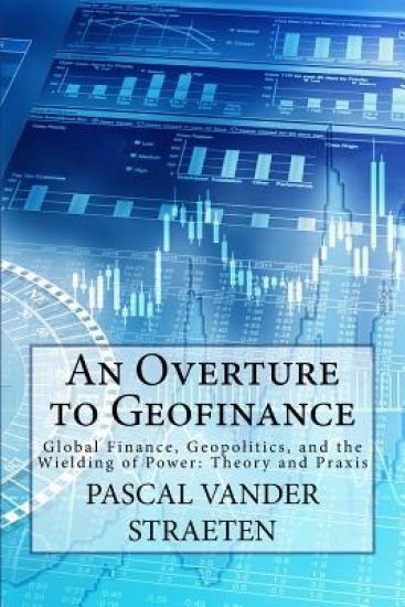 An Overture to Geofinance: Global Finance, Geopolitics, and the Wielding of Power: Theory and Praxis