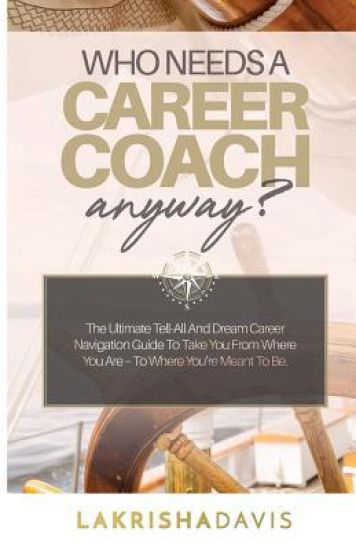 Who Needs a Career Coach Anyway?!: The Ultimate Tell-All and Dream Career Navigation Guide to Take You from Where You Are - To Where You're Meant to B