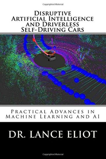 Disruptive Artificial Intelligence (AI) and Driverless Self-Driving Cars: Practical Advances in Machine Learning and AI