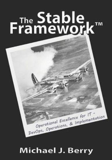 The Stable Framework(TM): Operational Excellence for IT Operations, Implementation, DevOps, and Development