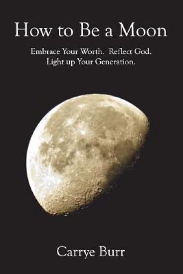 How to Be a Moon: Embrace Your Worth. Reflect God. Light Up Your Generation.