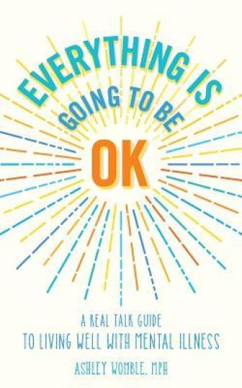 Everything Is Going to Be OK: A Real Talk Guide for Living Well with Mental Illness