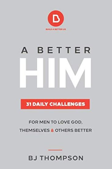 A Better Him: 31 Daily Challenges for Men to Love God, Themselves and Others Better