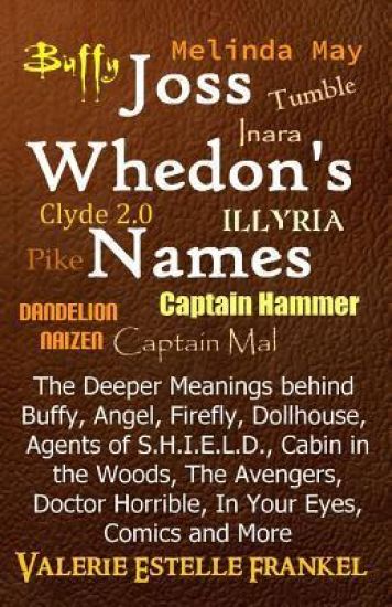 Joss Whedon's Names: The Deeper Meanings Behind Buffy, Angel, Firefly, Dollhouse, Agents of S.H.I.E.L.D., Cabin in the Woods, the Avengers,