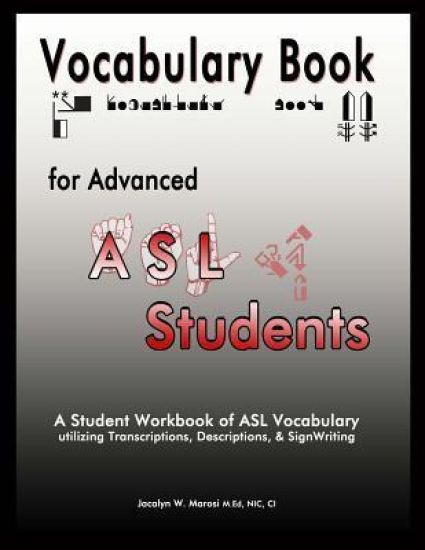Vocabulary Book for Advanced ASL Students: A Student Workbook of ASL Vocabulary utilizing Transcriptions, Descriptions, & SignWriting