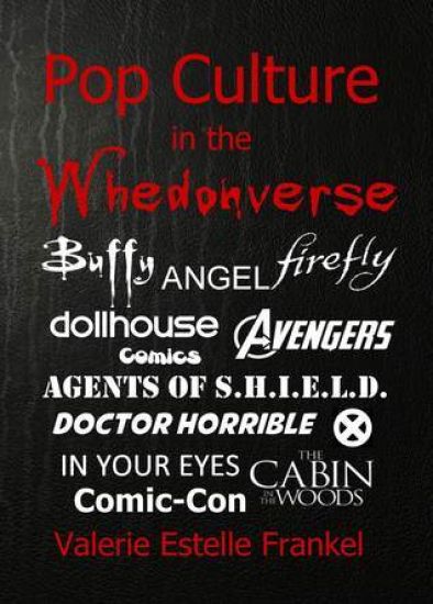 Pop Culture in the Whedonverse: All the References in Buffy, Angel, Firefly, Dollhouse, Agents of S.H.I.E.L.D., Cabin in the Woods, the Avengers, Doct