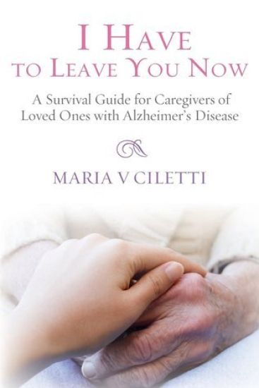 I Have to Leave You Now: A Survival Guide for Caregivers of Loved Ones with Alzheimer's Disease