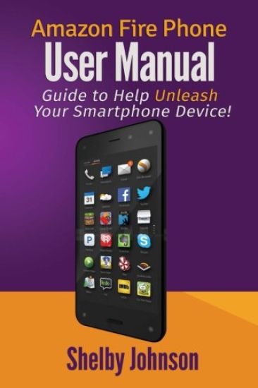 Amazon Fire Phone User Manual: Guide to Help Unleash Your Smartphone Device!