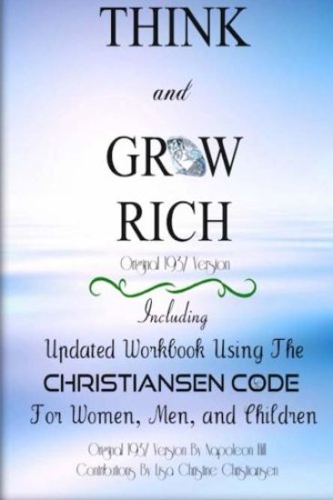 Think And Grow Rich Original 1937 Version: Including Updated Workbook Using The Christiansen Code For Women, Men, and Children Of All Ages