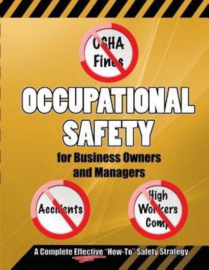 Occupational Safety for Business Owners and Managers: A Step by Step, How to Do It, Roadmap That Will Enable You to Eliminate OSHA Fines, Prevent Acci