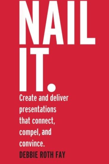 Nail It.: Create and Deliver Presentations That Connect, Compel, and Convince.