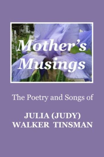Mother's Musings: The Poetry and Songs of Julia (Judy) Walker Tinsman