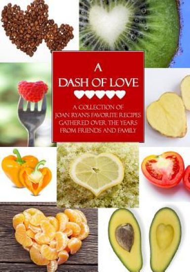 A Dash of Love: A Collection of Joan Ryan's Favorite Recipes Gathered Over the Years from Friends and Family