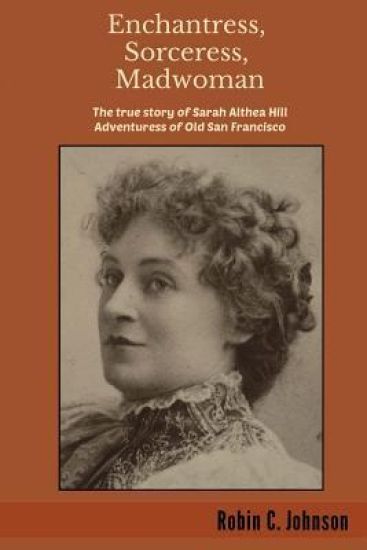 Enchantress, Sorceress, Madwoman: The True Story of Sarah Althea Hill, Adventuress of Old San Francisco