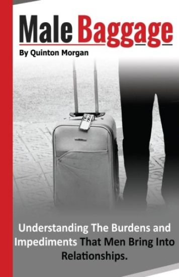 Male Baggage: Understanding the Burden and Impediments That Men Bring Into Relationships