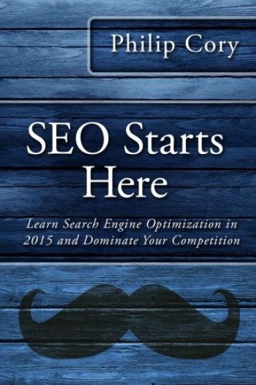 Seo Starts Here: Learn Search Engine Optimization in 2015 and Dominate Your Competition