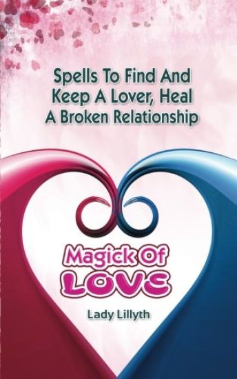 Magick of Love: Spells to find and keep a lover, heal a broken relationship