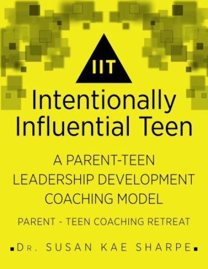 Intentionally Influential Teen: A Parent-Teen Leadership Development Coaching Model Parent-Teen Retreat