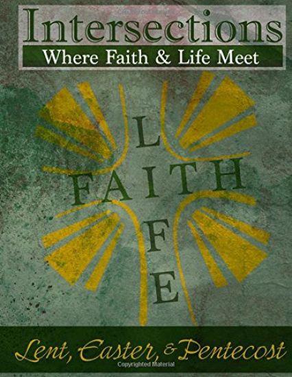 Intersections: Where Faith and Life Meet: Lent, Easter, & Pentecost