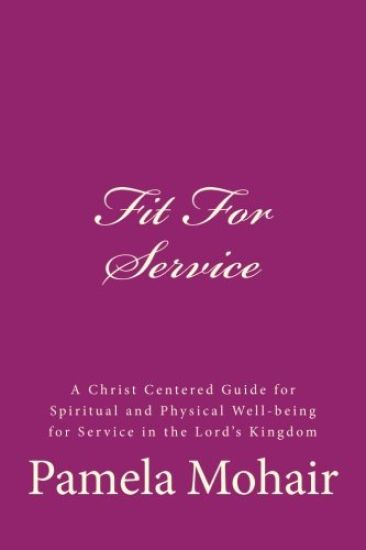 Fit for Service: A Christ Centered Guide for Spiritual and Physical Well-Being for Service in the Lord's Kingdom