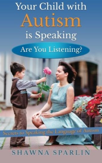 Your Child with Autism is Speaking, Are You Listening: Secrets to Speaking the Language of Autism