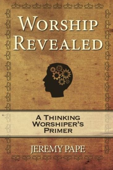 Worship Revealed: A Thinking Worshiper's Primer