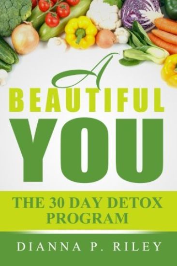 A Beautiful You 30 The Day Detox Program: Your 30 Day Guide To A Spectacular You!