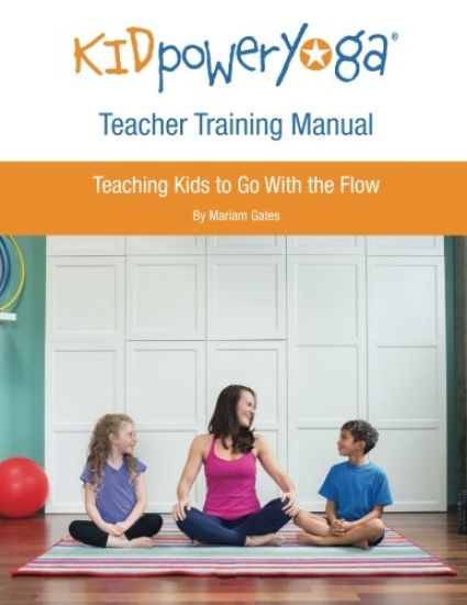 Kid Power Yoga Teacher Training Manual: Teaching Kids to Go With the Flow