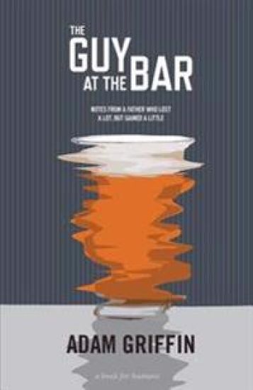 The Guy at the Bar: Notes from a Father Who Lost a Lot, But Gained a Little.