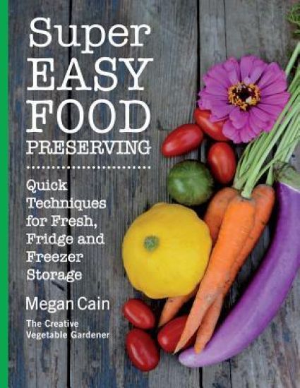 Super Easy Food Preserving: Quick Techniques for Fresh, Fridge and Freezer Storage