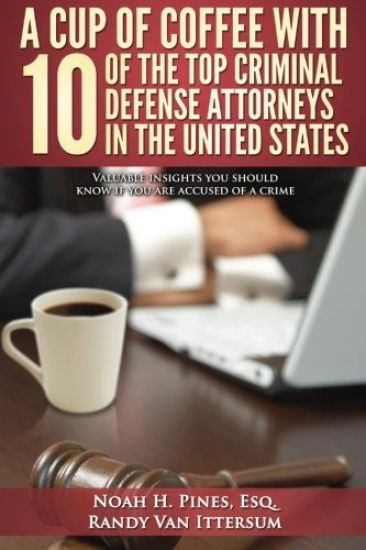 A Cup Of Coffee With 10 Of The Top Criminal Defense Attorneys In The United States: Valuable insights you should know if you are accused of a crime