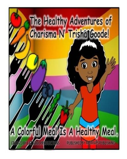 The Healthy Adventures of Charisma N' TRISHA Goode: A Colorful Meal is a Healthy Meal