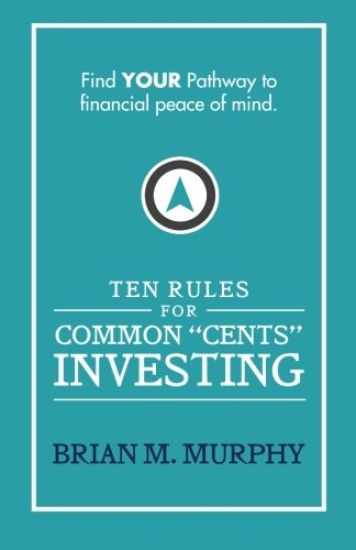 Ten Rules for Common "Cents" Investing by Brian M. Murphy: Ten easy to follow steps to successful investing and financial peace of mind.