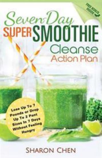 Seven-Day Super Smoothie Cleanse Action Plan: Lose Up to 7 Pounds or Drop Up to 2 Pant Sizes in 7 Days Without Feeling Hungry