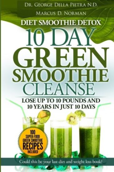 Diet Smoothie Detox, 10 Day Green Smoothie Cleanse: Lose up to 10 pounds and 10 years in just 10 days. Could this be your last diet and weight loss bo