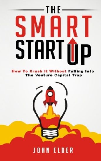 The Smart Startup: How to Crush It Without Falling Into the Venture Capital Trap