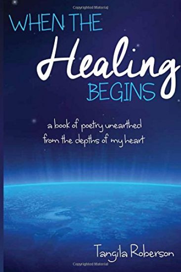 When the Healing Begins: A Book of Poetry Unearthed from the Depths of My Heart