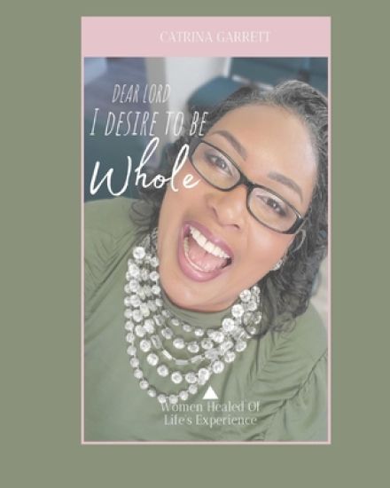 Dear Lord, I Desire to Be Whole Women Healed of Life Experiences