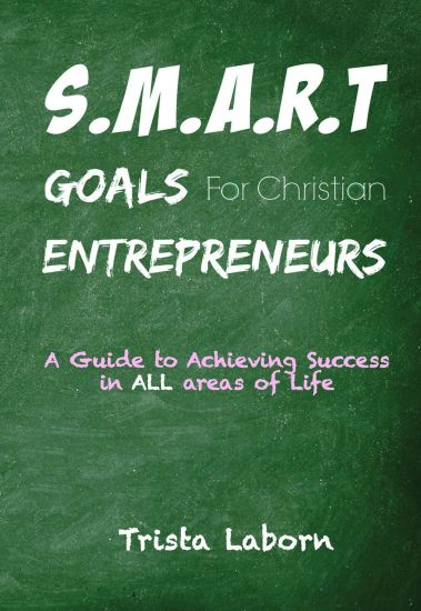 S.M.A.R.T Goals for Christian Entrepreneurs: Achieve Success in All Areas of Life