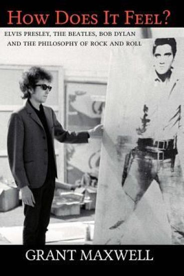 How Does It Feel?: Elvis Presley, the Beatles, Bob Dylan, and the Philosophy of Rock and Roll