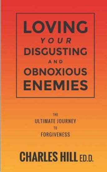 Loving Your Obnoxious and Disgusting Enemies: The Ultimate Journey to Forgiveness