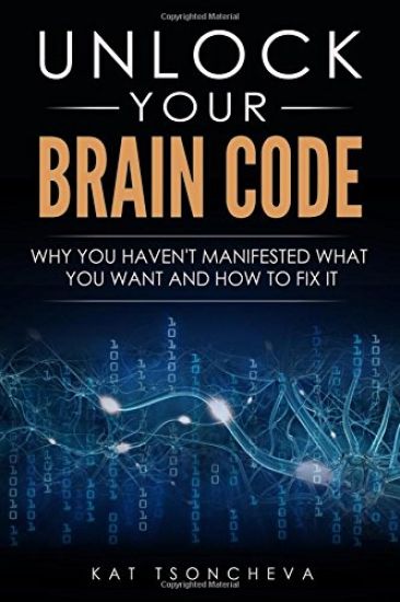 Unlock Your Brain Code: Why You Haven't Manifested What You Want and How to Fix It