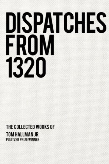 Dispatches from 1320: The Collected Works of Tom Hallman Jr.