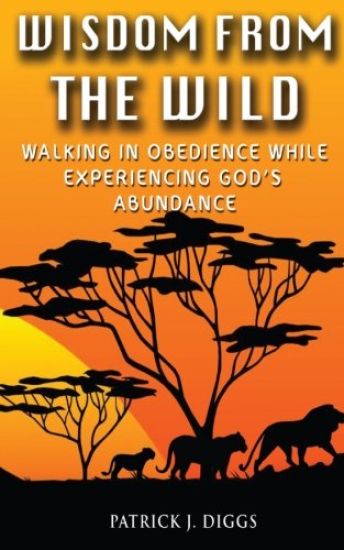 Wisdom from the Wild: Walking in God's Obedience While Experiencing God's Abundance