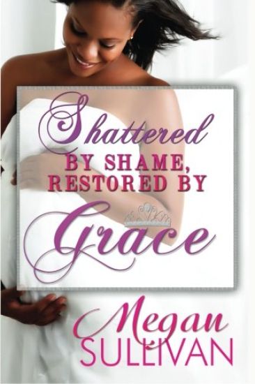 Shattered by Shame Restored by Grace