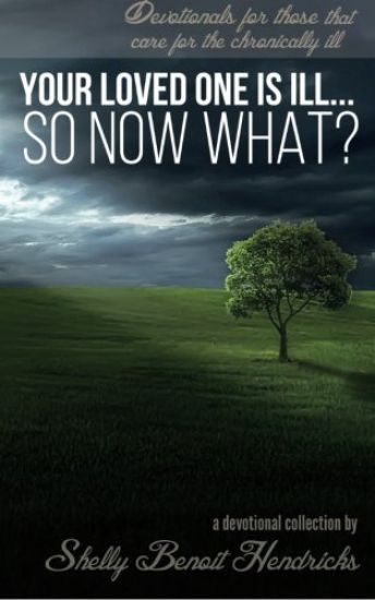 Your Loved One Is Ill... So Now What?