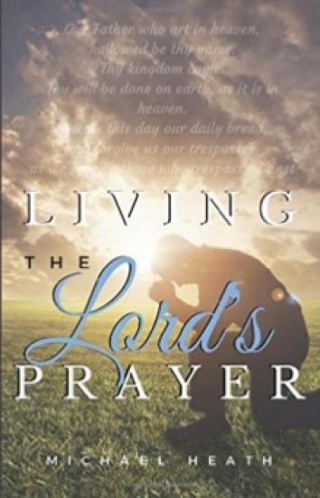 Living the Lord's Prayer: Creating the Powerful Habit of Prayer in Your Life